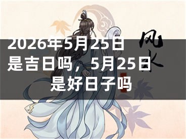 2026年5月25日是吉日吗,5月25日是好日子吗