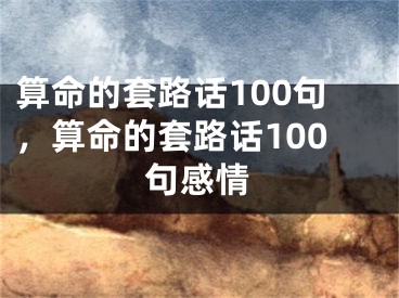 算命的套路话100句,算命的套路话100句感情