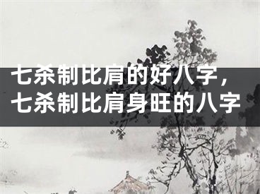 七杀制比肩的好八字,七杀制比肩身旺的八字