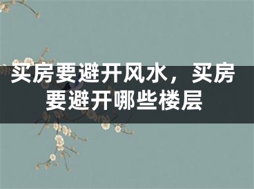 买房要避开风水，买房要避开哪些楼层