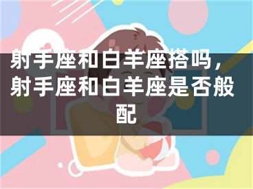 射手座和白羊座搭吗,射手座和白羊座是否般配