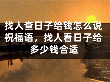找人查日子给钱怎么说祝福语,找人看日子给多少钱合适