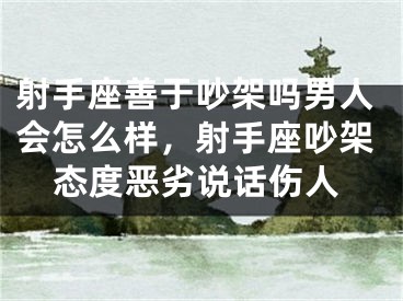 射手座善于吵架吗男人会怎么样，射手座吵架态度恶劣说话伤人