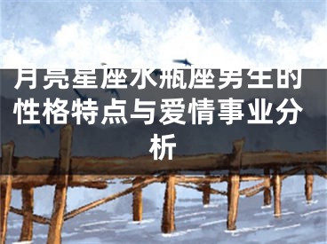 月亮星座水瓶座男生的性格特点与爱情事业分析