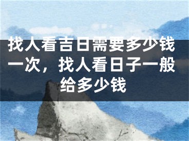 找人看吉日需要多少钱一次，找人看日子一般给多少钱