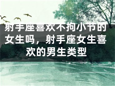 射手座喜欢不拘小节的女生吗,射手座女生喜欢的男生类型