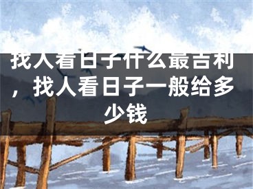 找人看日子什么最吉利，找人看日子一般给多少钱