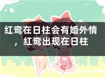 红鸾在日柱会有婚外情,红鸾出现在日柱