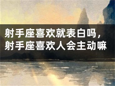 射手座喜欢就表白吗,射手座喜欢人会主动嘛