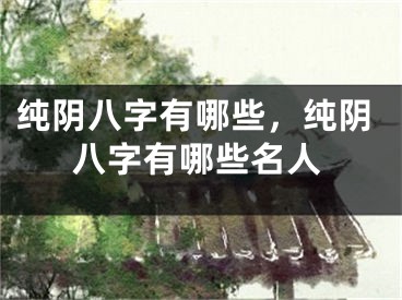 纯阴八字有哪些,纯阴八字有哪些名人