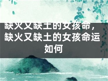 缺火又缺土的女孩命,缺火又缺土的女孩命运如何