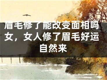 眉毛修了能改变面相吗女,女人修了眉毛好运自然来