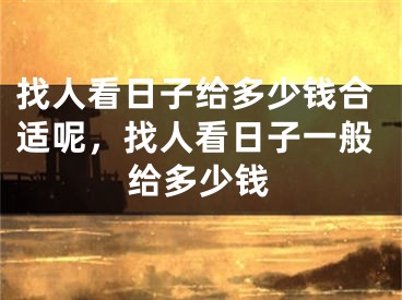 找人看日子给多少钱合适呢，找人看日子一般给多少钱