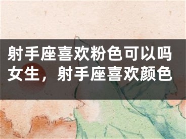 射手座喜欢粉色可以吗女生，射手座喜欢颜色