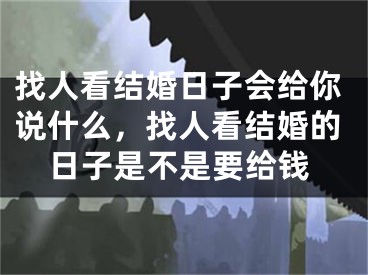 找人看结婚日子会给你说什么，找人看结婚的日子是不是要给钱