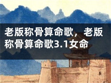 老版称骨算命歌，老版称骨算命歌3.1女命