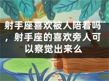 射手座喜欢被人陪着吗，射手座的喜欢旁人可以察觉出来么