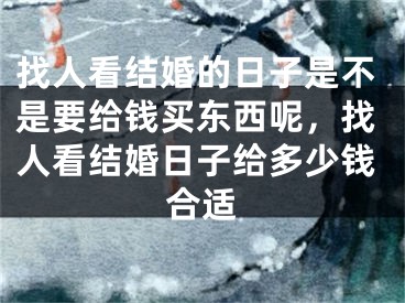 找人看结婚的日子是不是要给钱买东西呢，找人看结婚日子给多少钱合适