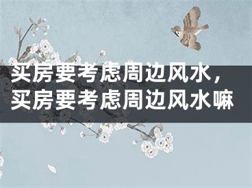 买房要考虑周边风水，买房要考虑周边风水嘛