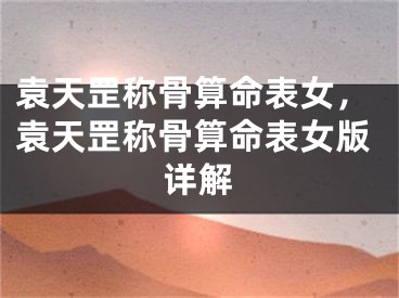 袁天罡称骨算命表女，袁天罡称骨算命表女版详解