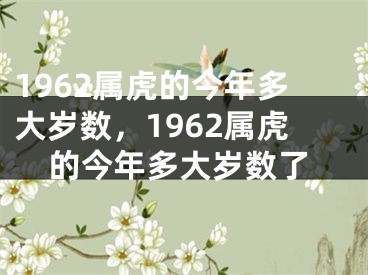 1962属虎的今年多大岁数，1962属虎的今年多大岁数了