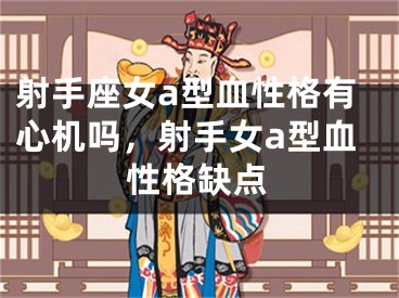 射手座女a型血性格有心机吗，射手女a型血性格缺点