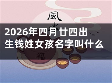 2026年四月廿四出生钱姓女孩名字叫什么