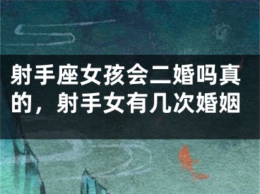 射手座女孩会二婚吗真的，射手女有几次婚姻