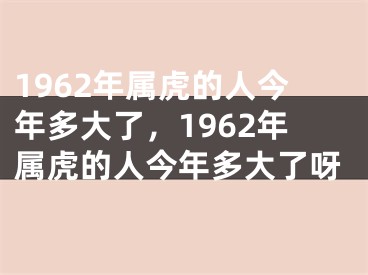 1962年属虎的人今年多大了，1962年属虎的人今年多大了呀