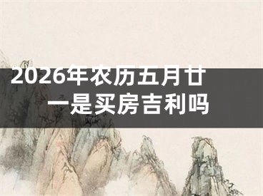 2026年农历五月廿一是买房吉利吗