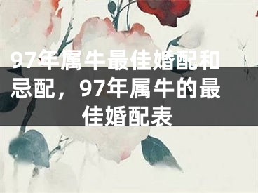 97年属牛最佳婚配和忌配，97年属牛的最佳婚配表