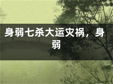 身弱七杀大运灾祸，身弱