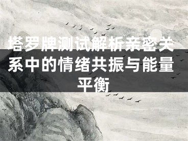 塔罗牌测试解析亲密关系中的情绪共振与能量平衡