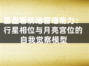 星盘看情绪管理能力：行星相位与月亮宫位的自我觉察模型