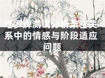 塔罗牌测试分析亲密关系中的情感与阶段适应问题