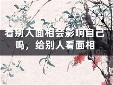 看别人面相会影响自己吗,给别人看面相