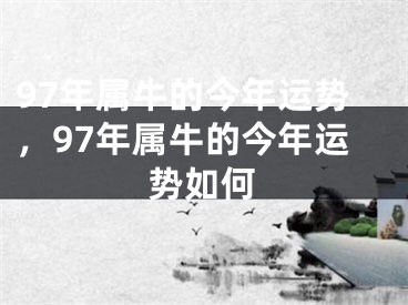 97年属牛的今年运势，97年属牛的今年运势如何