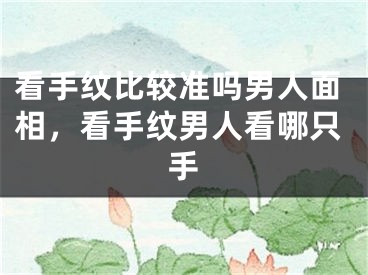 看手纹比较准吗男人面相，看手纹男人看哪只手