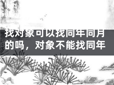 找对象可以找同年同月的吗,对象不能找同年