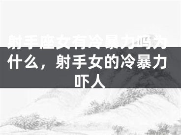 射手座女有冷暴力吗为什么，射手女的冷暴力吓人