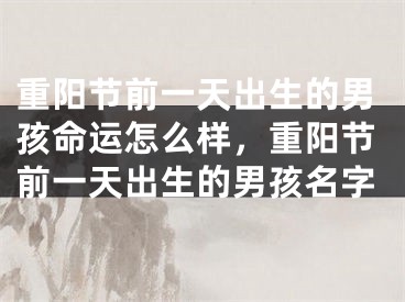 重阳节前一天出生的男孩命运怎么样,重阳节前一天出生的男孩名字