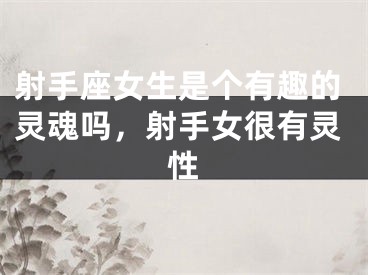 射手座女生是个有趣的灵魂吗，射手女很有灵性