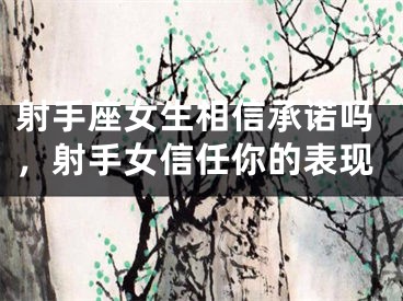 射手座女生相信承诺吗，射手女信任你的表现