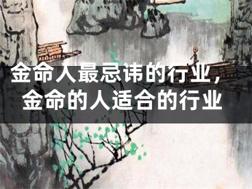 金命人最忌讳的行业,金命的人适合的行业
