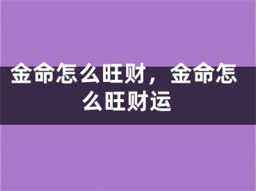 金命怎么旺财,金命怎么旺财运