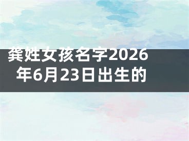 龚姓女孩名字2026年6月23日出生的