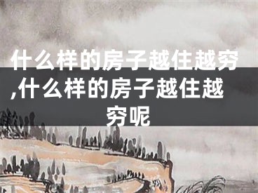 什么样的房子越住越穷,什么样的房子越住越穷呢