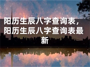 阳历生辰八字查询表，阳历生辰八字查询表最新
