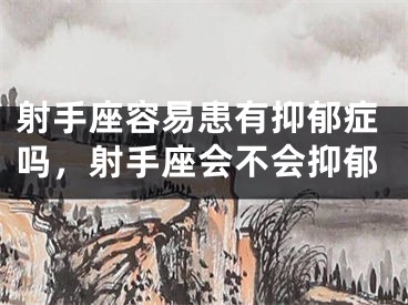 射手座容易患有抑郁症吗,射手座会不会抑郁