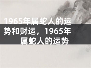 1965年属蛇人的运势和财运，1965年属蛇人的运势
